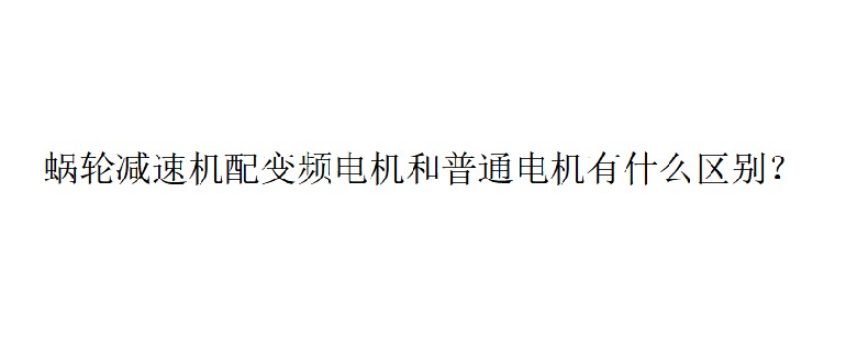 艾思捷技術(shù)分享：蝸輪減速機(jī)配變頻電機(jī)和普通電機(jī)有什么區(qū)別？